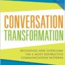 Conversation Transformation: Recognize and Overcome the 6 Most Destructive Communication Patterns
